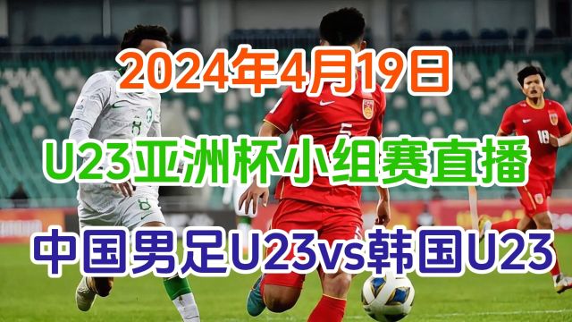 U23亚洲杯小组赛直播,中国男足U23vs韩国男足U23(中文)完整在线