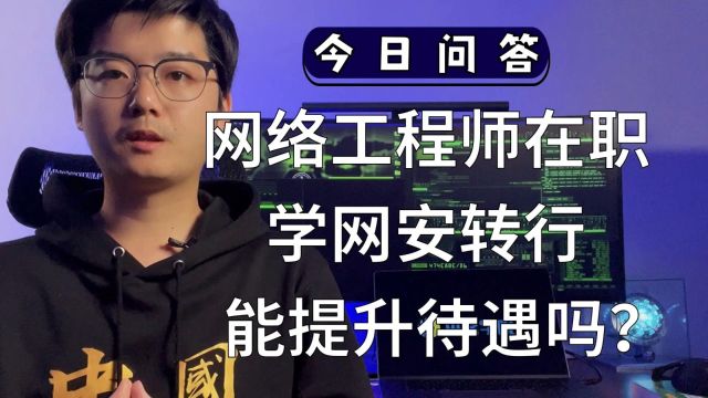 【陈鑫杰】网络工程师在职,学网安转行有助于提升薪酬待遇吗?|杰哥说安全