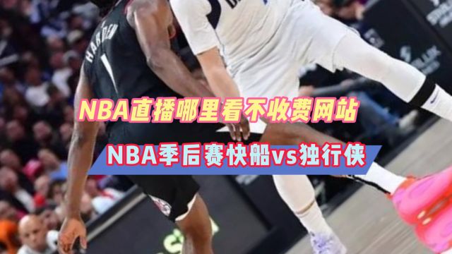 NBA直播软件哪里看不收费→2024季后赛:独行侠VS快船(在线免费观看比赛)附回放