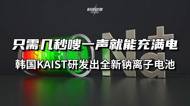 只需几秒嗖一声就能充满电 韩国KAIST研发出全新钠离子电池