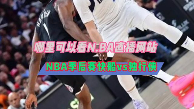 NBA直播哪里看不用会员→2024季后赛:独行侠VS快船(在线免费观看比赛)附回放