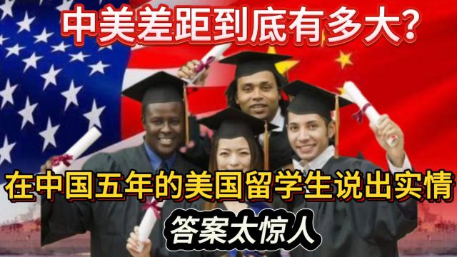 中美差距到底有多大?在中国五年的美国留学生说出实情,答案太惊人