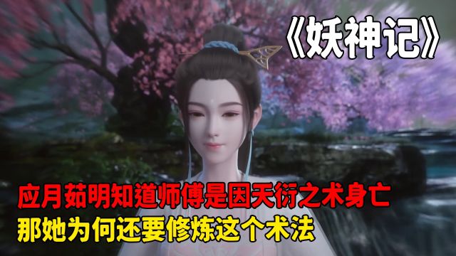 妖神记:应月茹明知道师傅是因天衍之术身亡,那她为何还要修炼这个术法呢?