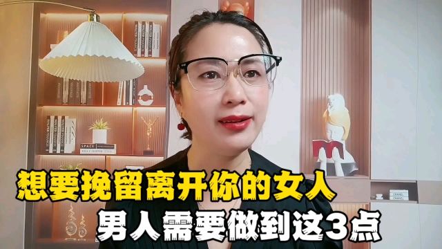 想要挽留离开你的女人,男人需要做到这3点