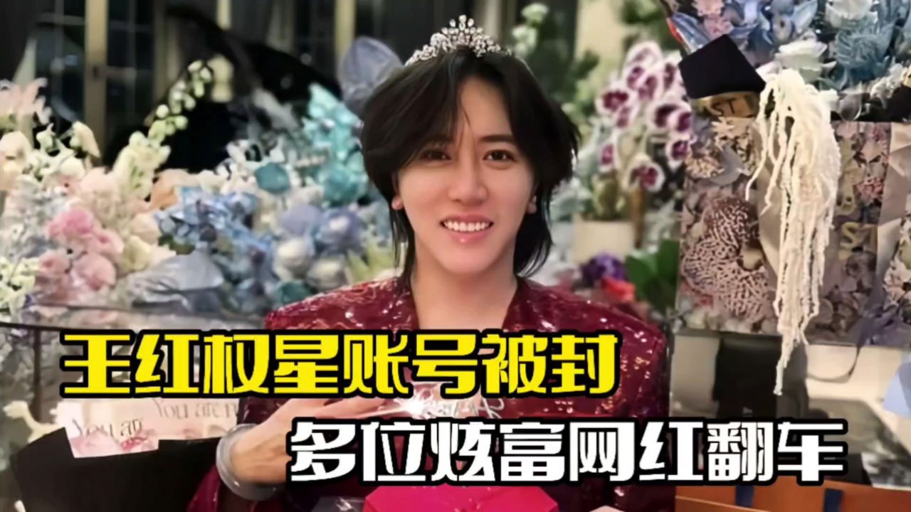 王红权星账号被封!多位大网红翻车,过往行为被扒