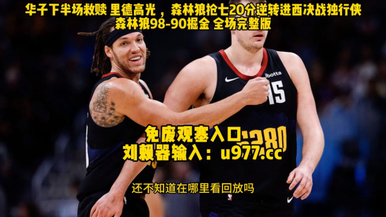 nba录像回放:掘金vs森林狼全场录像回放,森林狼98-90逆转掘金高清回放