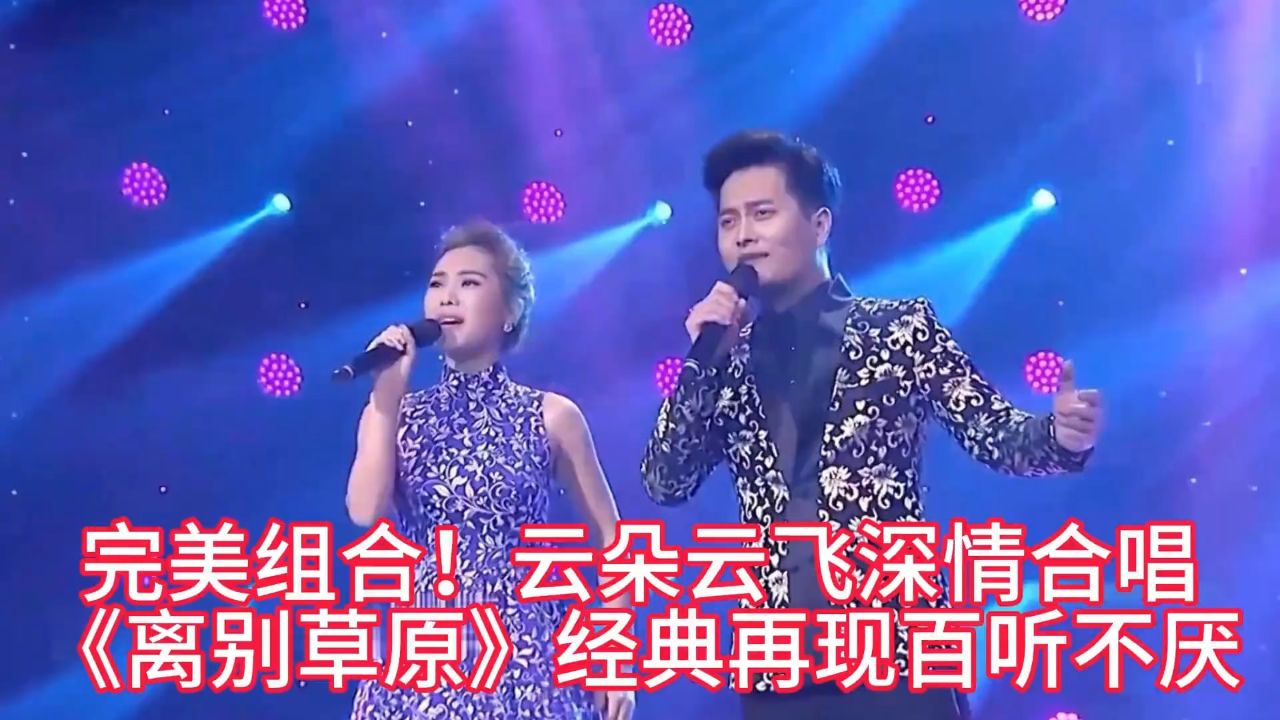 完美组合!云朵云飞深情合唱《离别草原》经典再现百听不厌