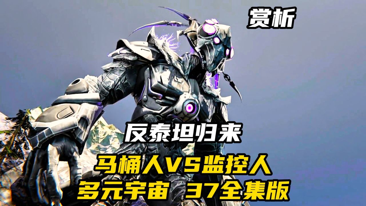 马桶人VS监控人多元宇宙37全集版，反泰坦以全新的形象归来_高清