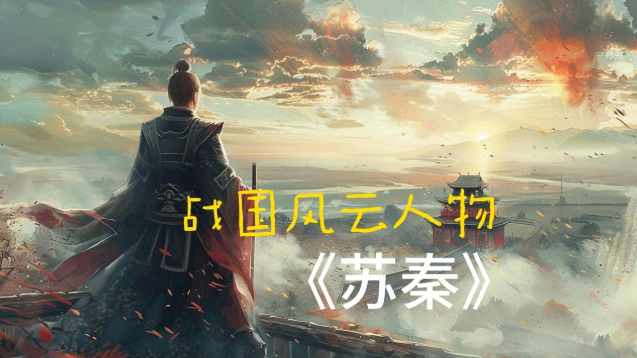 战国风云人物:苏秦的纵横智慧,如何用一张嘴改变六国命运!