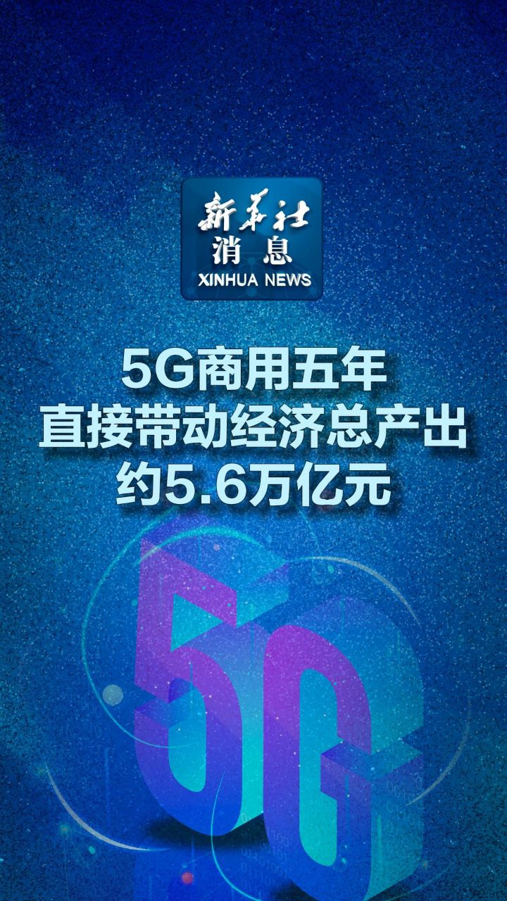 新华社消息|5g商用五年直接带动经济总产出约5.6万亿元