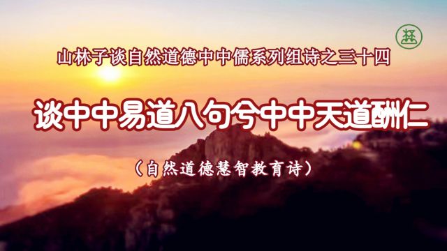 34【谈中中易道八句兮中中天道酬仁】《山林子谈自然道德中中儒系列组诗》鹤清工作室