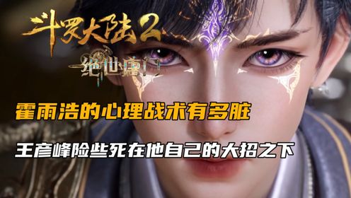 斗罗大陆2:霍雨浩的心理战术有多脏,王彦峰险些死在他自己的大招之下_高清1080P在线观看平台_腾讯视频
