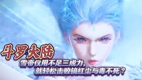 斗罗大陆：雪帝仅用不足三成力，就轻松击败镜红尘与毒不死？_高清1080P在线观看平台_腾讯视频