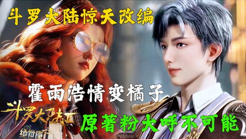 斗罗大陆2绝世唐门惊天改编！霍雨浩情变橘子？原著粉大呼不可能！_高清1080P在线观看平台_腾讯视频