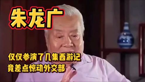 “佛祖”朱龙广有多厉害？出演完西游记后，竟差点惊动外交部