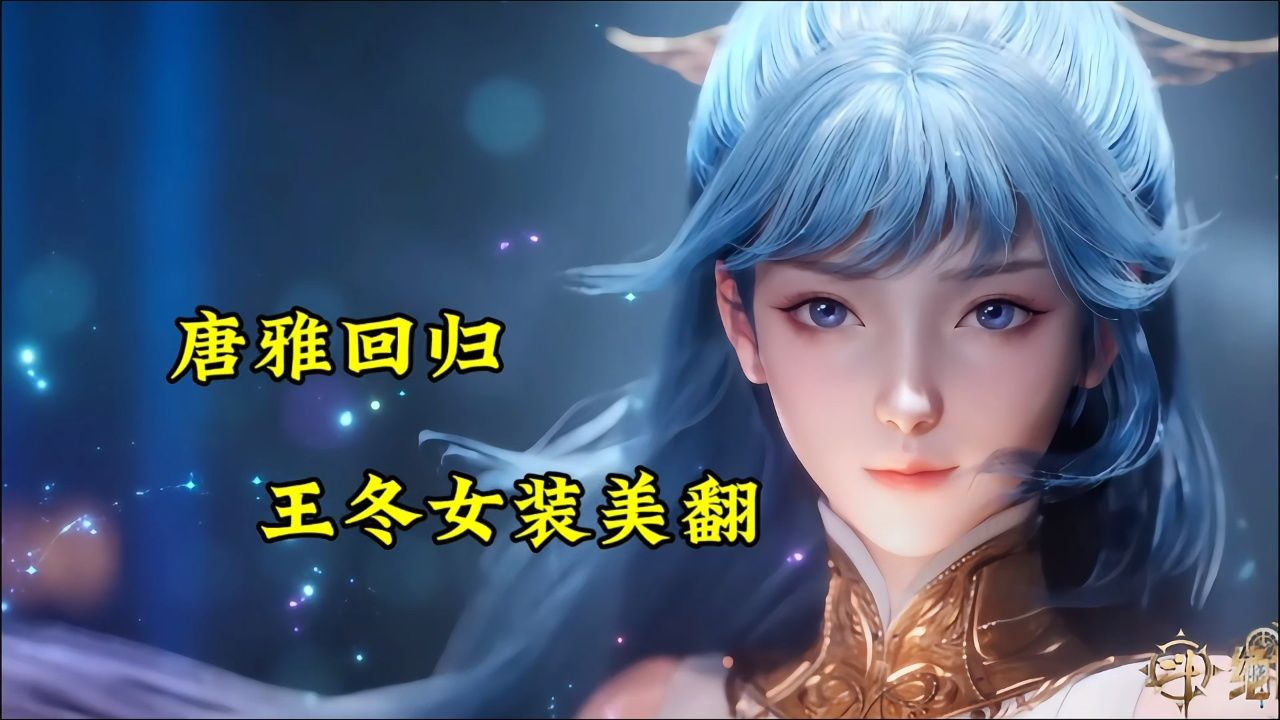 斗罗大陆||绝世唐门：唐雅回归，王冬女装美翻_高清1080P在线观看平台_腾讯视频