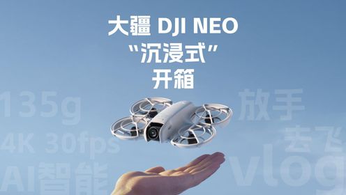 大疆DJI Neo 无人机沉浸式开箱，新手轻松玩转，秒出vlog大片