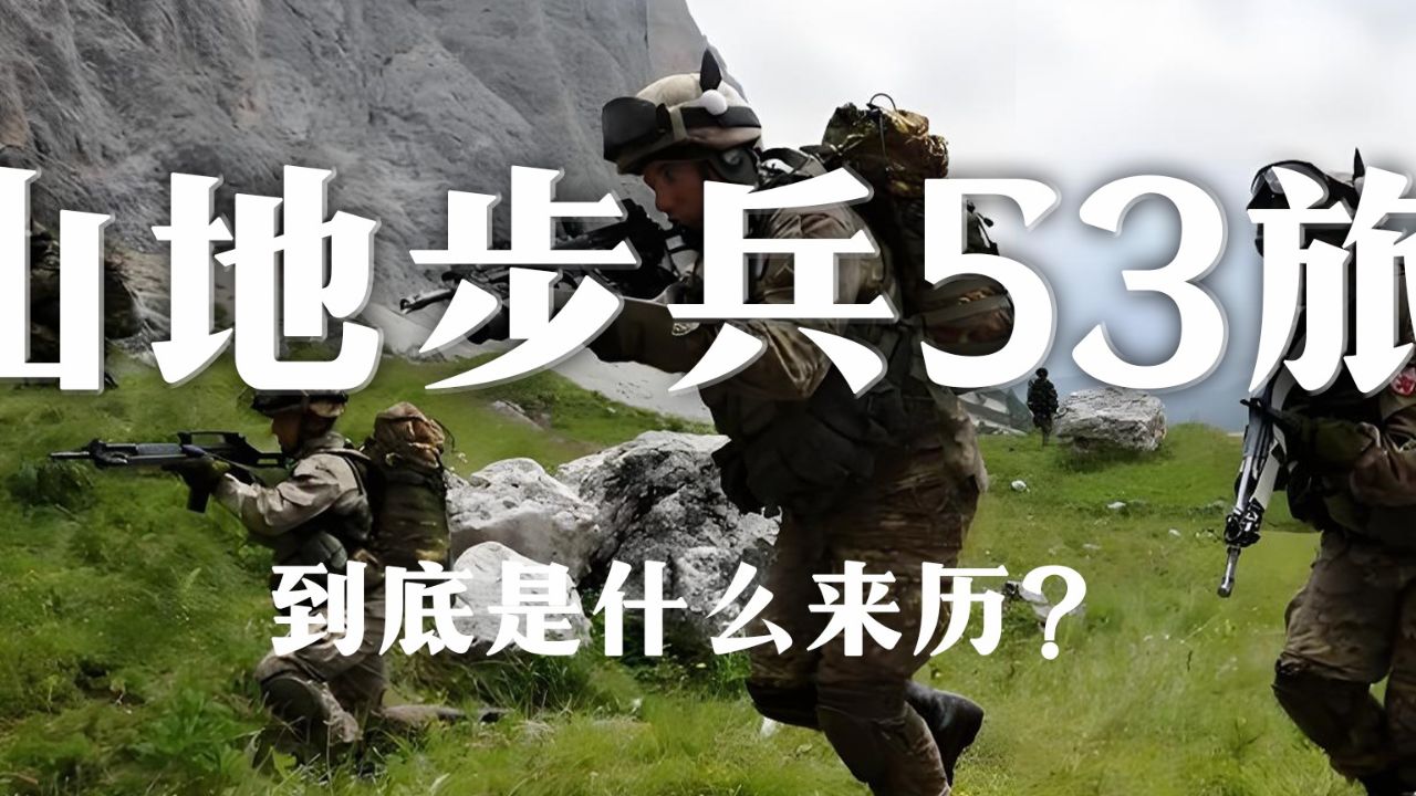 我军山地步兵53旅到底是什么来历?为何堪称特种部队一般的存在