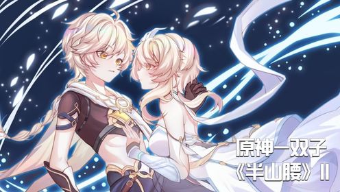 【原神/双子/填翻】用一首歌,唱出双子至今各自的旅程!(下)_高清1080P在线观看平台_腾讯视频