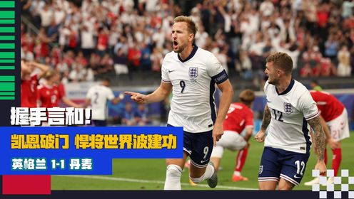 2024欧洲杯_全景2024欧洲杯_【集锦】握手言和!英格兰1-1丹麦凯恩破门悍将世界波建功_高清1080P在线观看平台_腾讯视频