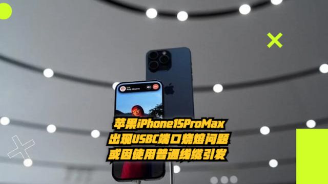 苹果iPhone15ProMax出现USBC端口烧熔问题,或因使用普通线缆引发