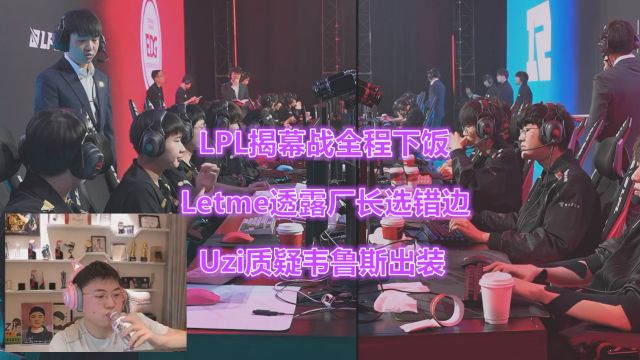 LPL揭幕战全程下饭!Letme透露厂长选错边,Uzi质疑韦鲁斯出装