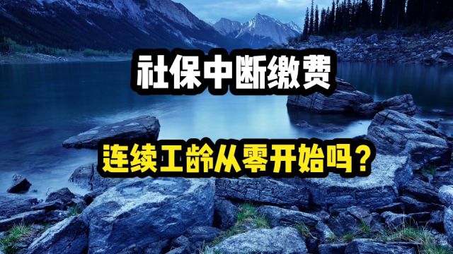 如果社保中断缴费,连续工龄的认定,就要从0开始吗?