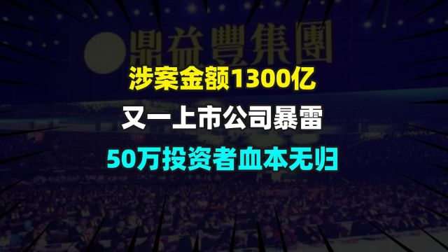 涉案金额1300亿,又一上市公司暴雷,50万投资者血本无归