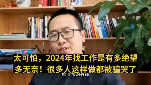 太可怕,2024年找工作是有多绝望多无奈!很多人这样做被骗哭了