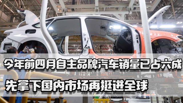 今年前四月,自主品牌汽车销量占六成,先拿下国内市场再挺进全球