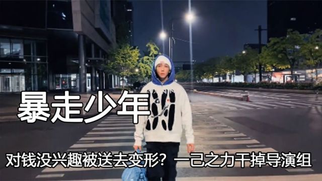 “暴走少年”郑子豪,对钱没兴趣被送去变形?一己之力干掉导演组