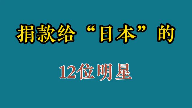 给“日本”捐款的12位明星,各个争先恐后,你认可这样的行为吗?