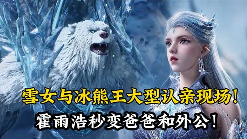 绝世唐门原著后续192:雪女与冰熊王大型认亲现场!霍雨浩秒变爸爸和外公!连冰帝都直呼太亲了!_高清1080P在线观看平台_腾讯视频