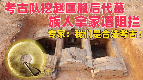 考古队挖掘赵匡胤后代墓，族人拿家谱阻拦，专家：我们是合法考古