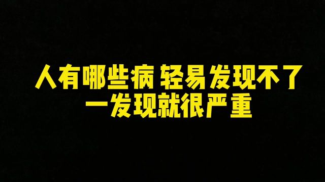 今日话题:人有哪些病轻易发现不了,一发现就很难治