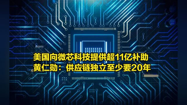 美国向微芯科技提供超11亿补助,黄仁勋:供应链独立至少要20年