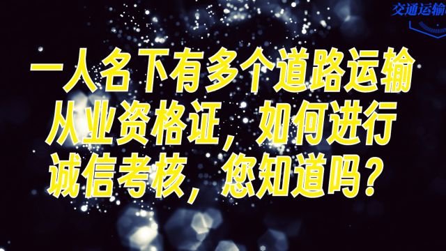 一人名下有多个道路运输从业资格证,如何进行诚信考核,您知道吗?