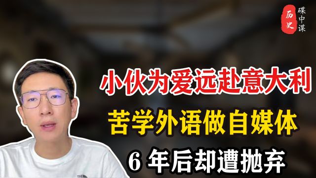 小伙为爱远赴意大利生活,苦学外语开创抖音账号,6年后却遭抛弃