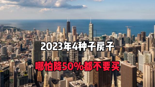 2023年4种房子哪怕降50%都不要买