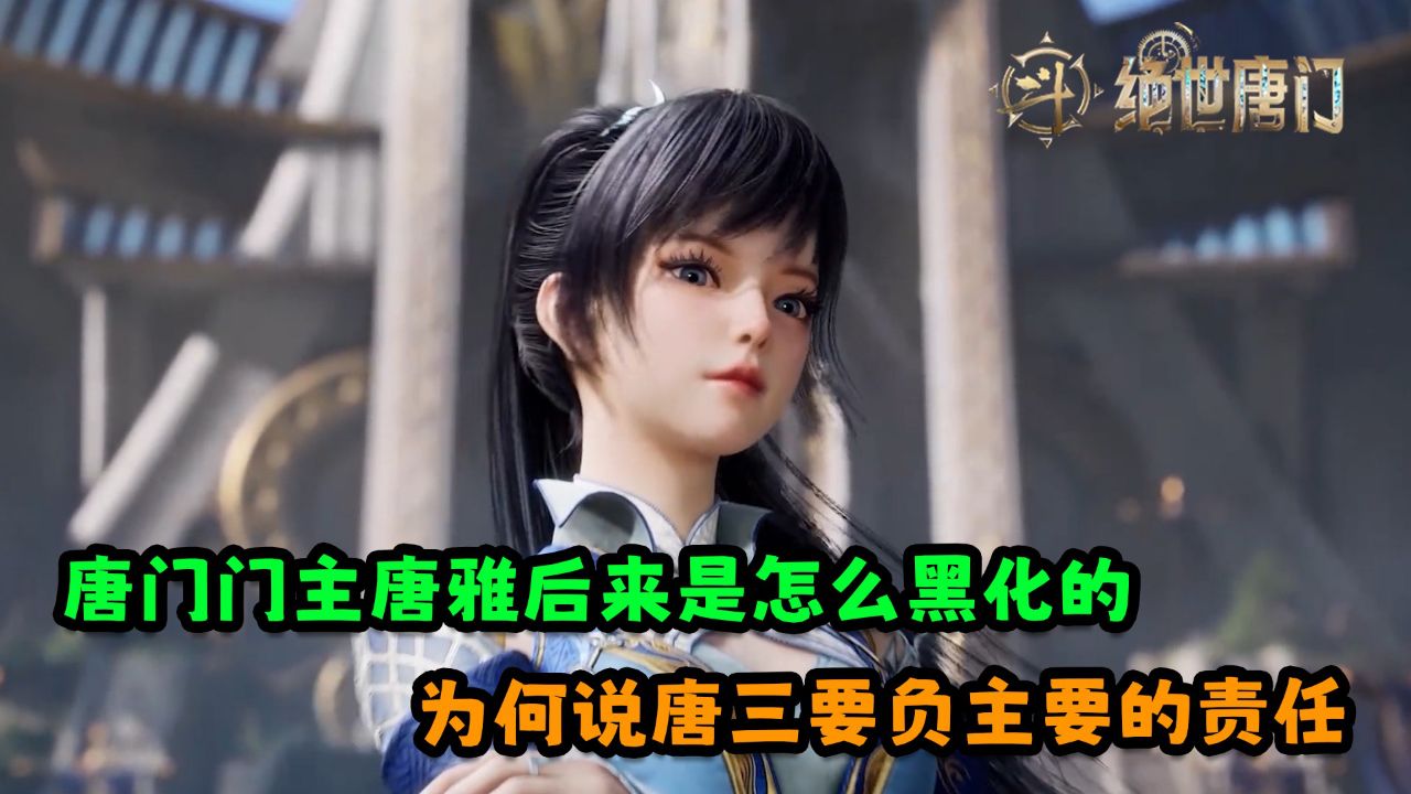 绝世唐门:唐门门主唐雅后来是怎么黑化的?为何说唐三要负主要的责任呢?_腾讯视频