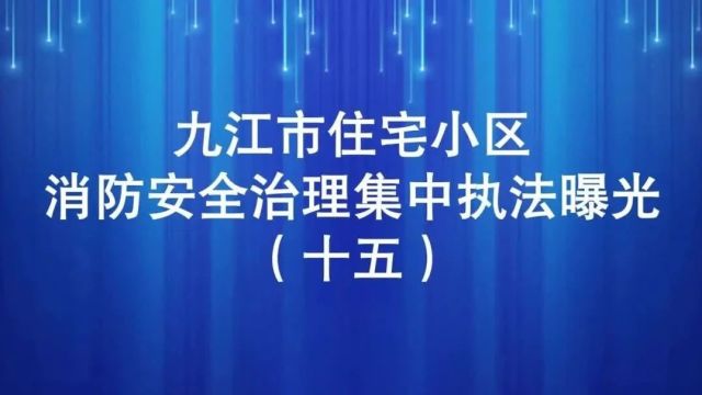 九江市住宅小区消防安全治理集中执法曝光行动(十五)