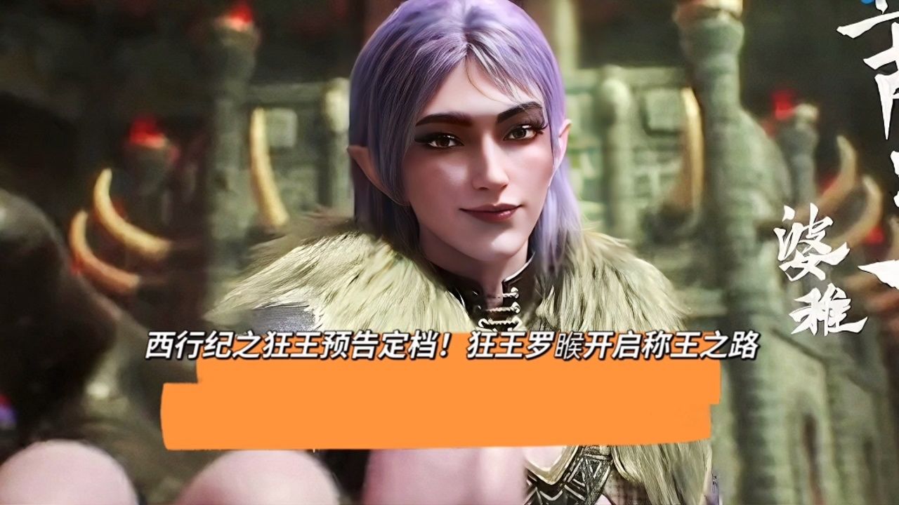 西行纪之狂王预告定档!狂王罗睺开启称王之路