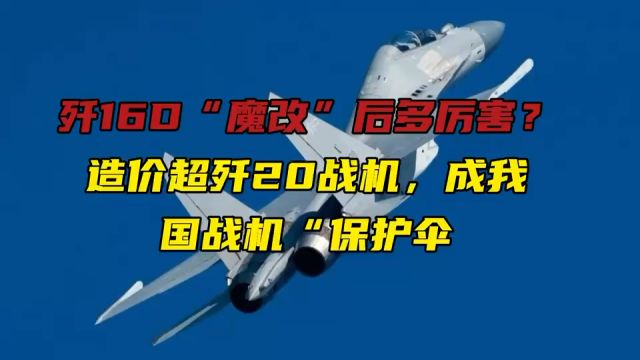 歼16D“魔改”后多厉害?造价超歼20战机,成我国战机“保护伞