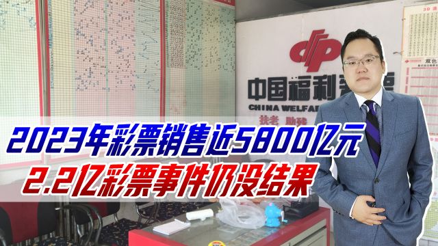 2023年彩票销售近5800亿元,2.2亿彩票事件仍没结果,别伤彩民心