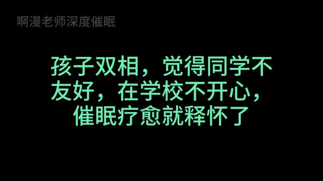 孩子双相,觉得同学不友好,在学校不开心,催眠疗愈就释怀了