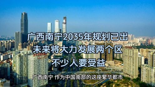 广西南宁2035年规划已出，未来将大力发展两个区，不少人收益！