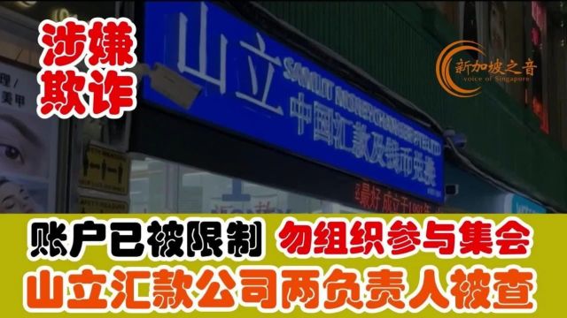 涉欺诈交易,新加坡山立汇款公司两负责人被查,账户已被限制,未获得警方许可请勿组织或参与公开集会