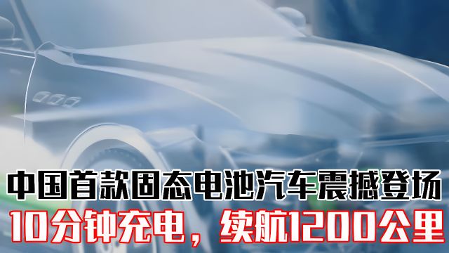 首款固态电池汽车震撼登场!10分钟充电,续航1200公里!