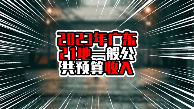 2023年广东21地一般公共预算收入,深圳一马当先,莞佛超过八百亿