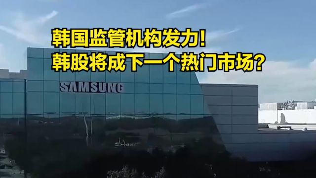 眼红日股爆火,韩国监管机构发力!韩股将成下一个热门市场?